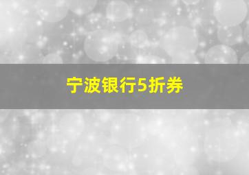 宁波银行5折券