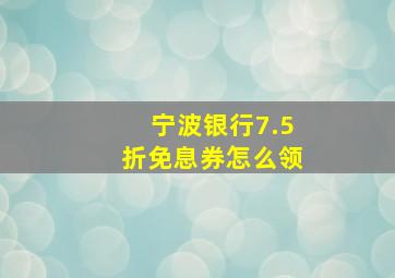 宁波银行7.5折免息券怎么领