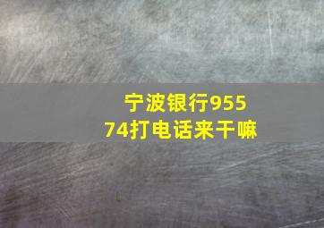 宁波银行95574打电话来干嘛