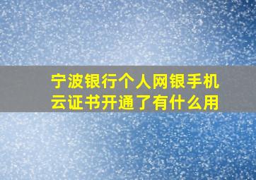 宁波银行个人网银手机云证书开通了有什么用