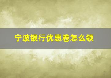 宁波银行优惠卷怎么领