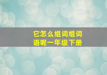 它怎么组词组词语呢一年级下册