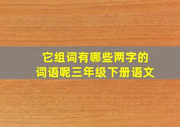 它组词有哪些两字的词语呢三年级下册语文