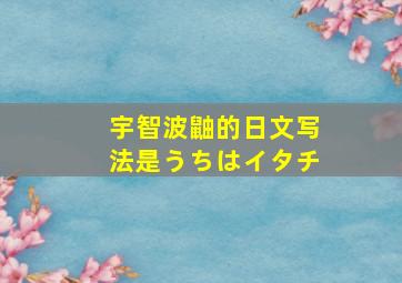 宇智波鼬的日文写法是うちはイタチ