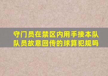 守门员在禁区内用手接本队队员故意回传的球算犯规吗