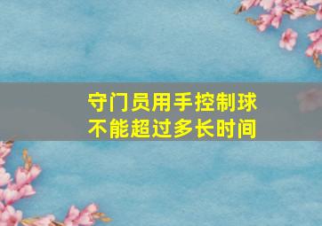 守门员用手控制球不能超过多长时间