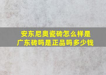 安东尼奥瓷砖怎么样是广东砖吗是正品吗多少钱