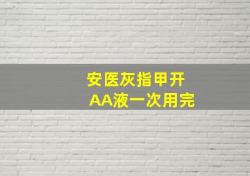 安医灰指甲开AA液一次用完