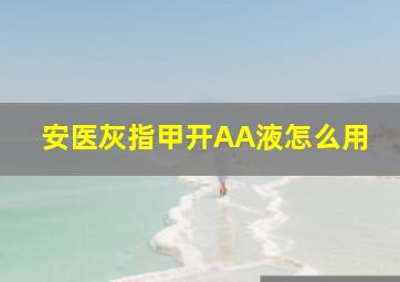 安医灰指甲开AA液怎么用