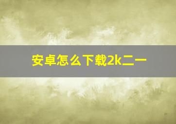 安卓怎么下载2k二一