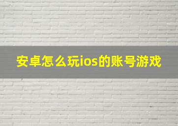 安卓怎么玩ios的账号游戏