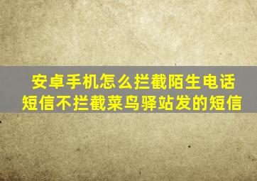 安卓手机怎么拦截陌生电话短信不拦截菜鸟驿站发的短信