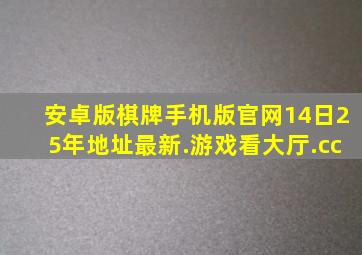 安卓版棋牌手机版官网14日25年地址最新.游戏看大厅.cc