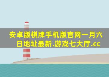 安卓版棋牌手机版官网一月六日地址最新.游戏七大厅.cc