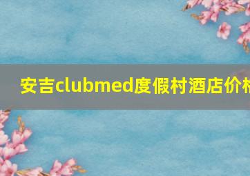 安吉clubmed度假村酒店价格