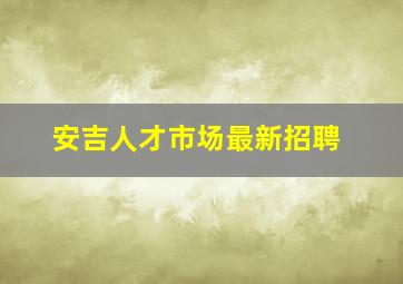 安吉人才市场最新招聘