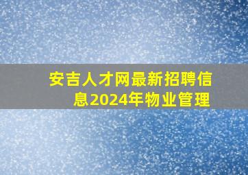 安吉人才网最新招聘信息2024年物业管理