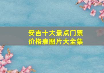 安吉十大景点门票价格表图片大全集