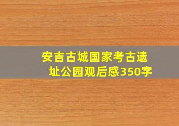 安吉古城国家考古遗址公园观后感350字