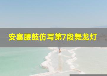 安塞腰鼓仿写第7段舞龙灯