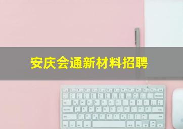 安庆会通新材料招聘