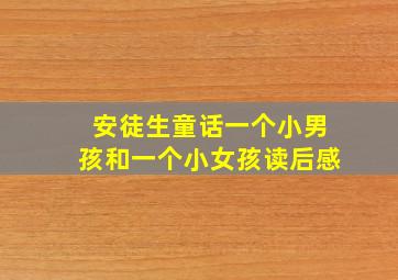 安徒生童话一个小男孩和一个小女孩读后感