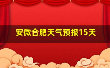 安微合肥天气预报15天