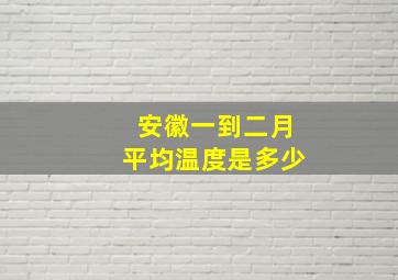 安徽一到二月平均温度是多少