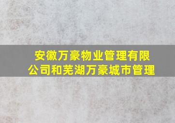 安徽万豪物业管理有限公司和芜湖万豪城市管理