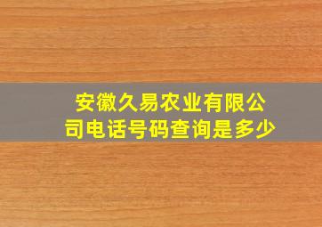 安徽久易农业有限公司电话号码查询是多少