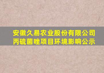 安徽久易农业股份有限公司丙硫菌唑项目环境影响公示