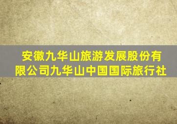 安徽九华山旅游发展股份有限公司九华山中国国际旅行社