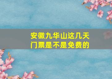 安徽九华山这几天门票是不是免费的