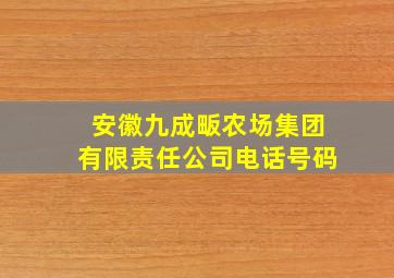 安徽九成畈农场集团有限责任公司电话号码