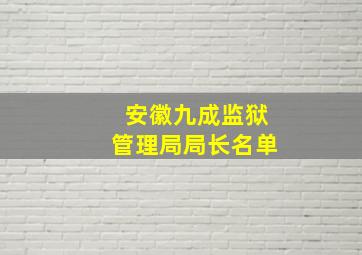 安徽九成监狱管理局局长名单