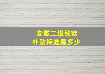 安徽二级残疾补贴标准是多少