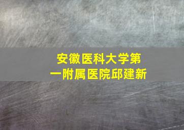 安徽医科大学第一附属医院邱建新