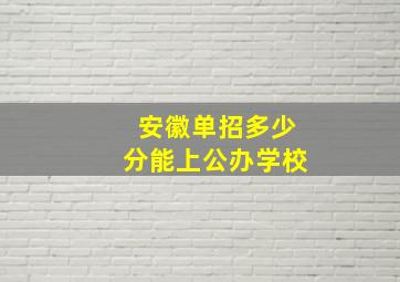 安徽单招多少分能上公办学校