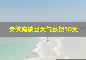 安徽南陵县天气预报30天