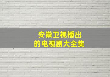 安徽卫视播出的电视剧大全集