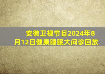 安徽卫视节目2024年8月12日健康睡眠大问诊回放