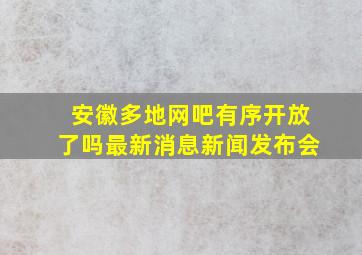 安徽多地网吧有序开放了吗最新消息新闻发布会