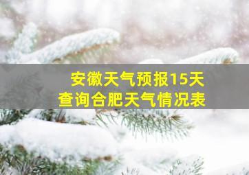 安徽天气预报15天查询合肥天气情况表