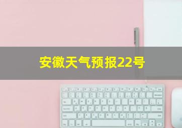 安徽天气预报22号