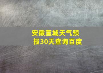 安徽宣城天气预报30天查询百度