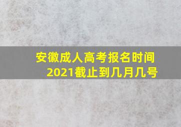 安徽成人高考报名时间2021截止到几月几号