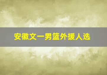 安徽文一男篮外援人选