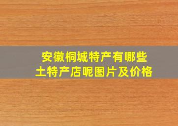 安徽桐城特产有哪些土特产店呢图片及价格