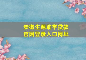 安徽生源助学贷款官网登录入口网址