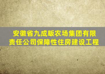 安徽省九成畈农场集团有限责任公司保障性住房建设工程